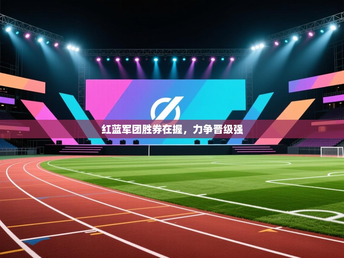 红蓝军团胜券在握，力争晋级强