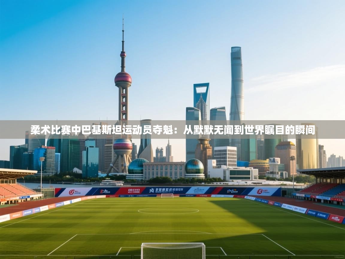 柔术比赛中巴基斯坦运动员夺魁：从默默无闻到世界瞩目的瞬间